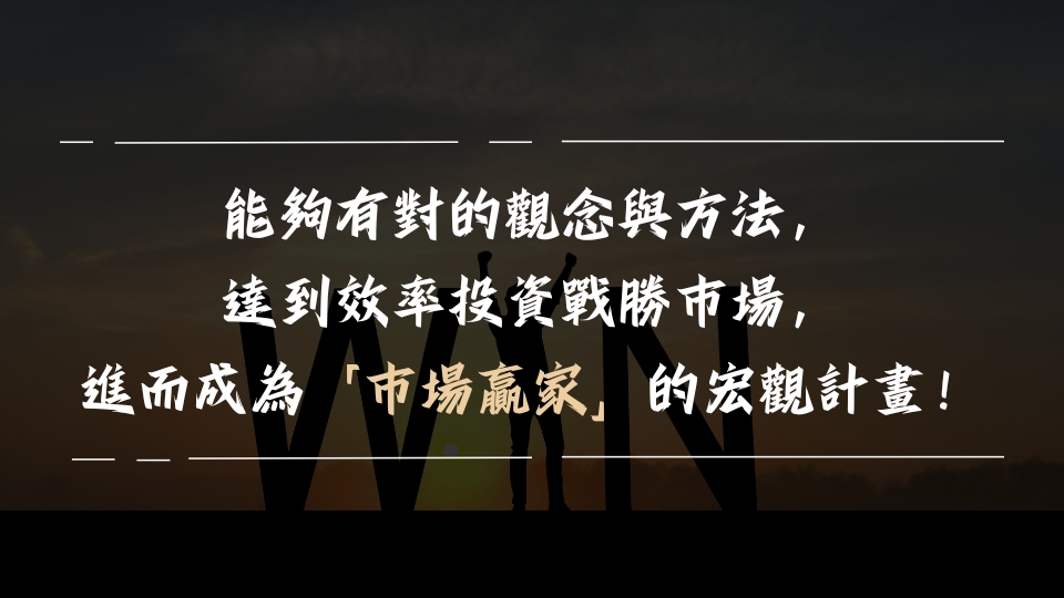 能夠有對的觀念與方法， 達到效率投資戰勝市場， 進而成為「市場贏家」的宏觀計畫！