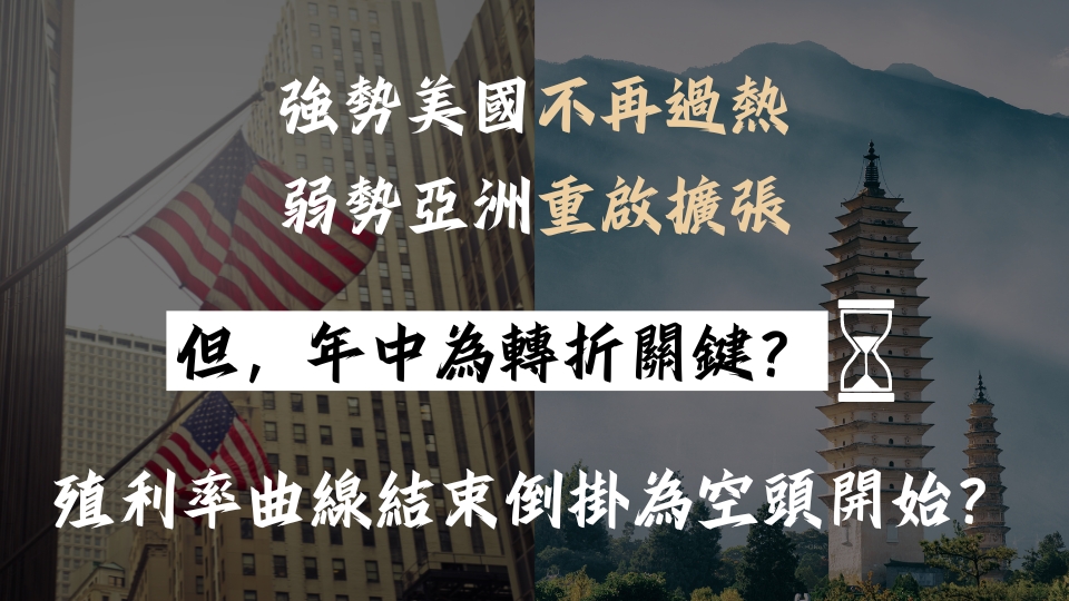 強勢美國不再過熱，弱勢亞洲重啟擴張，但，年中為轉折關鍵？殖利率曲線結束倒掛為空頭開始？