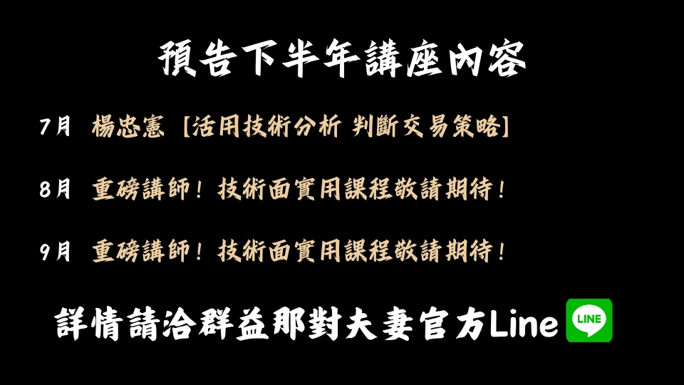 預告下半年講座內容，7月楊忠憲【活用技術分析 判斷交易策略】、8月重磅講師！技術面實用課程敬請期待！、9月重磅講師！技術面實用課程敬請期待！詳情請洽群益那對夫妻官方Line